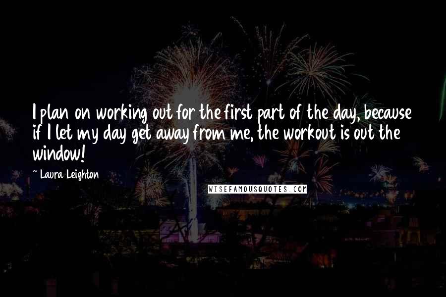 Laura Leighton quotes: I plan on working out for the first part of the day, because if I let my day get away from me, the workout is out the window!