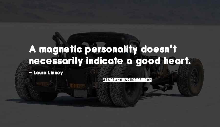 Laura Linney quotes: A magnetic personality doesn't necessarily indicate a good heart.