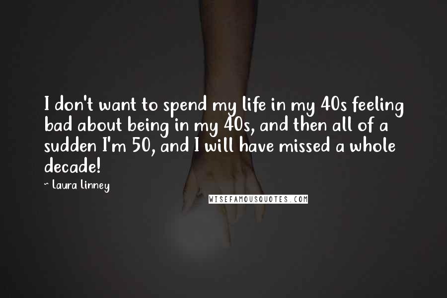 Laura Linney quotes: I don't want to spend my life in my 40s feeling bad about being in my 40s, and then all of a sudden I'm 50, and I will have missed Laura Linney quotes: I don't want to spend my life in my 40s feeling bad about being in my 40s, and then all of a sudden I'm 50, and I will have missed
