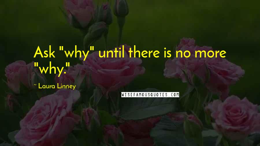 Laura Linney quotes: Ask "why" until there is no more "why."