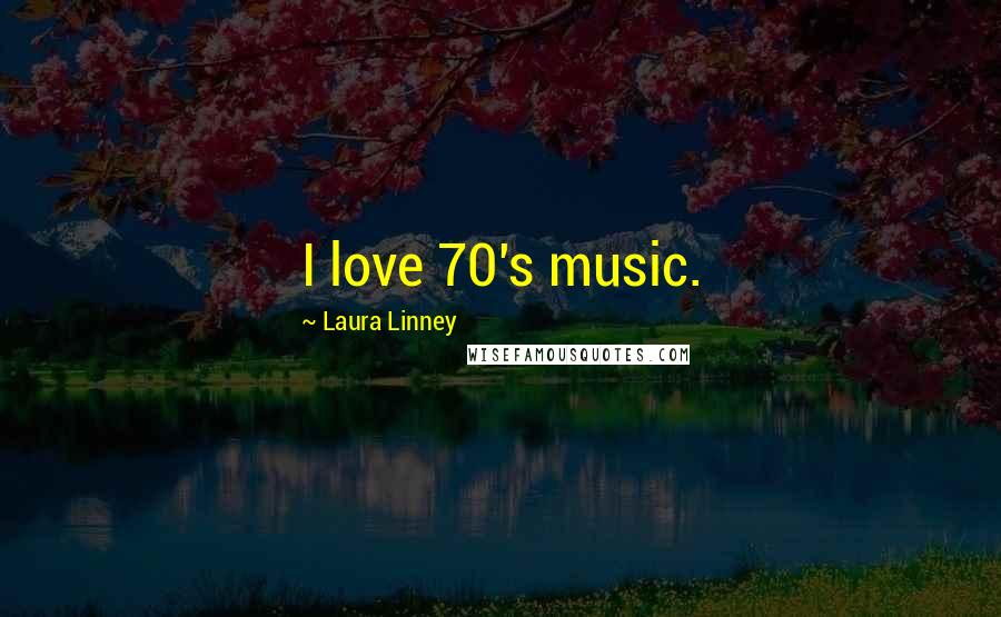 Laura Linney quotes: I love 70's music.