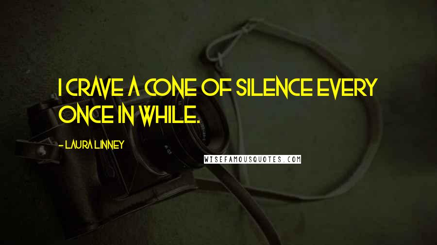 Laura Linney quotes: I crave a cone of silence every once in while.