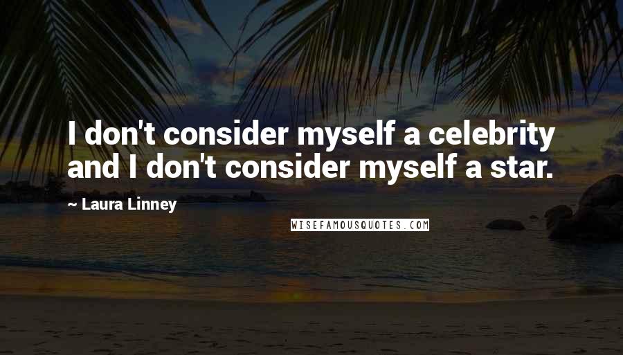 Laura Linney quotes: I don't consider myself a celebrity and I don't consider myself a star.