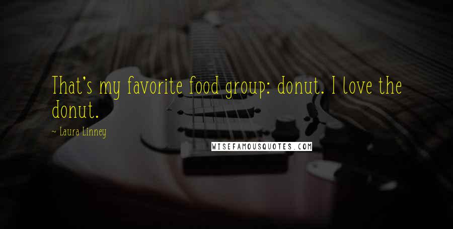 Laura Linney quotes: That's my favorite food group: donut. I love the donut.