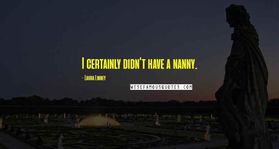 Laura Linney quotes: I certainly didn't have a nanny.