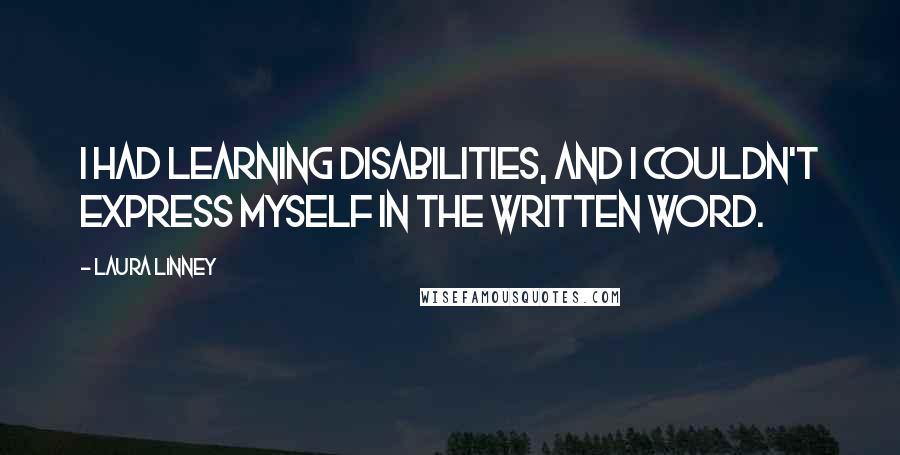 Laura Linney quotes: I had learning disabilities, and I couldn't express myself in the written word.