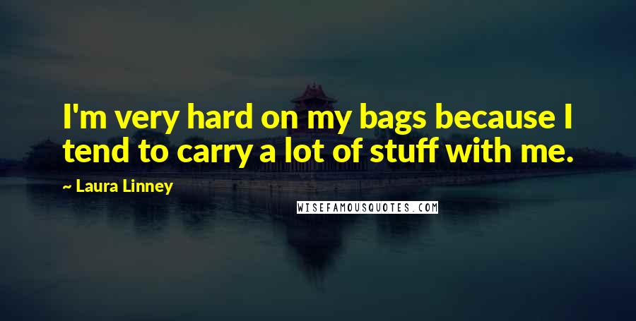 Laura Linney quotes: I'm very hard on my bags because I tend to carry a lot of stuff with me.