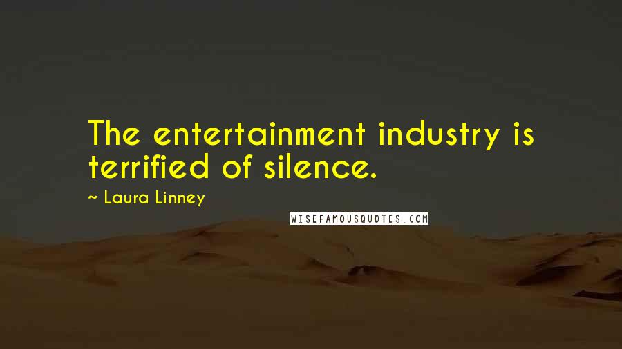 Laura Linney quotes: The entertainment industry is terrified of silence.