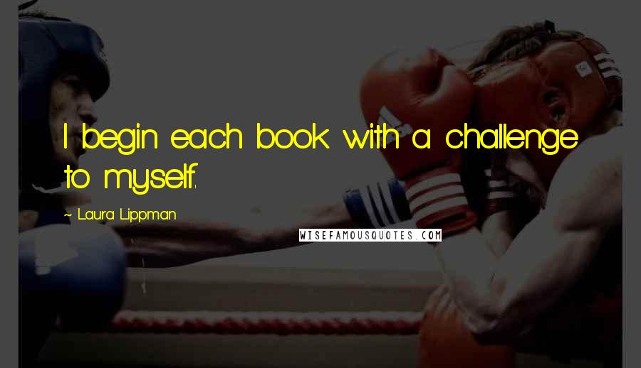 Laura Lippman quotes: I begin each book with a challenge to myself.