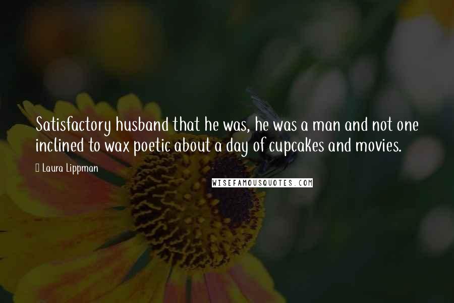 Laura Lippman quotes: Satisfactory husband that he was, he was a man and not one inclined to wax poetic about a day of cupcakes and movies.