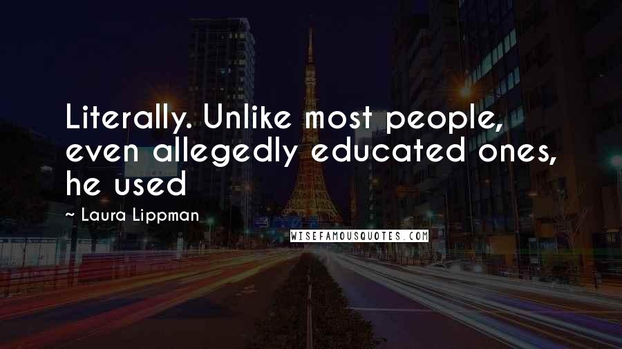 Laura Lippman quotes: Literally. Unlike most people, even allegedly educated ones, he used