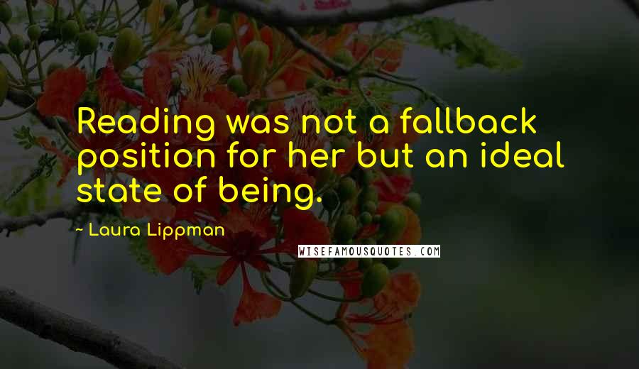 Laura Lippman quotes: Reading was not a fallback position for her but an ideal state of being.
