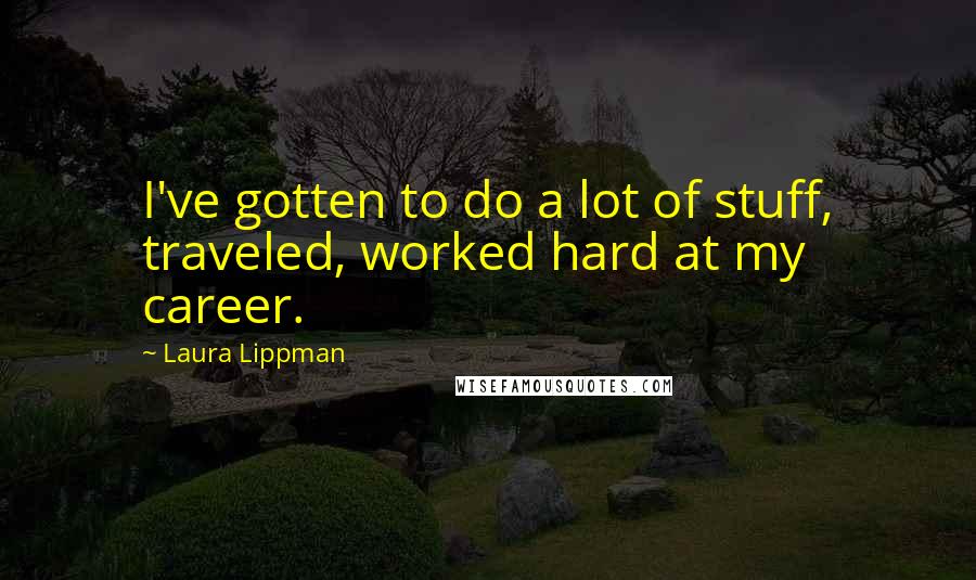 Laura Lippman quotes: I've gotten to do a lot of stuff, traveled, worked hard at my career.