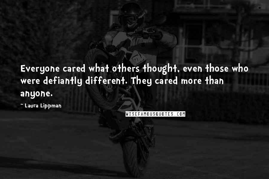Laura Lippman quotes: Everyone cared what others thought, even those who were defiantly different. They cared more than anyone.