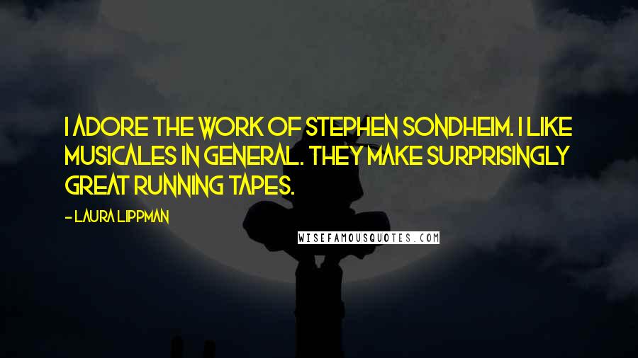 Laura Lippman quotes: I adore the work of Stephen Sondheim. I like musicales in general. They make surprisingly great running tapes.