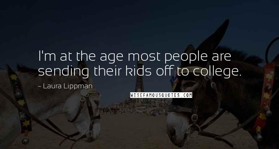 Laura Lippman quotes: I'm at the age most people are sending their kids off to college.