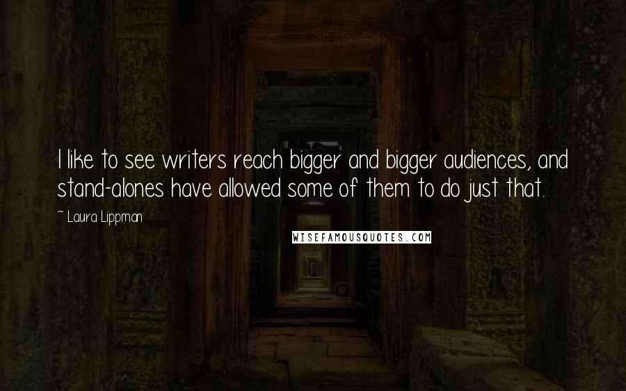 Laura Lippman quotes: I like to see writers reach bigger and bigger audiences, and stand-alones have allowed some of them to do just that.
