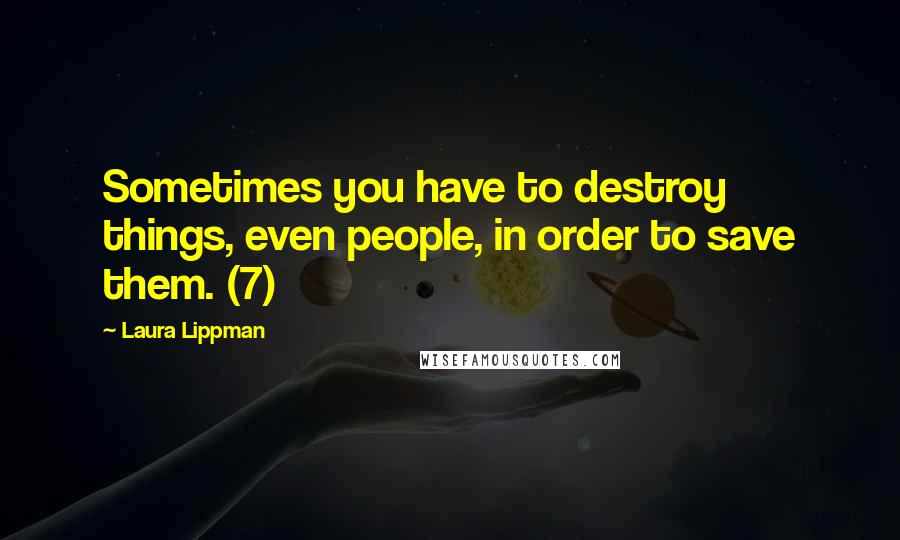 Laura Lippman quotes: Sometimes you have to destroy things, even people, in order to save them. (7)