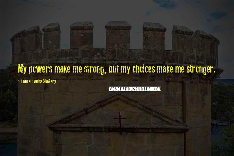 Laura-Louise Slattery quotes: My powers make me strong, but my choices make me stronger.