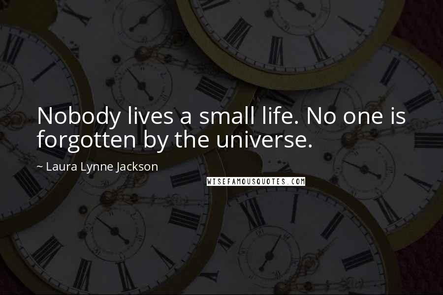 Laura Lynne Jackson quotes: Nobody lives a small life. No one is forgotten by the universe.
