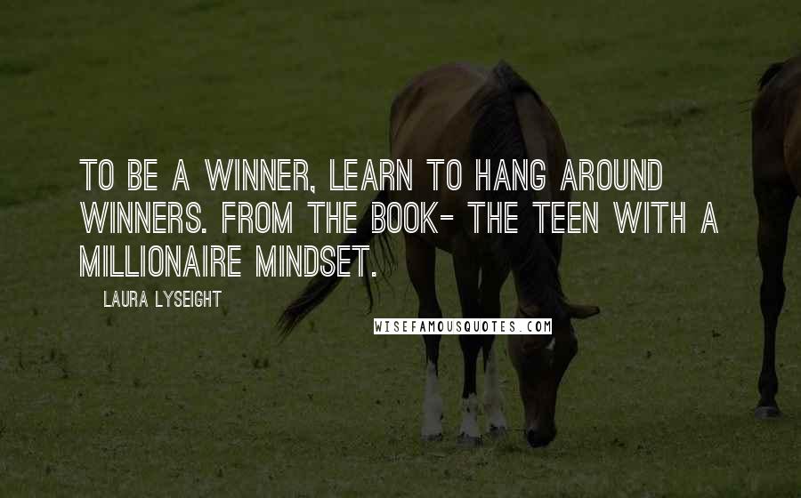 Laura Lyseight quotes: To be a winner, learn to hang around winners. From the book- The Teen With A Millionaire Mindset.
