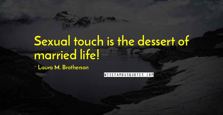 Laura M. Brotherson quotes: Sexual touch is the dessert of married life!