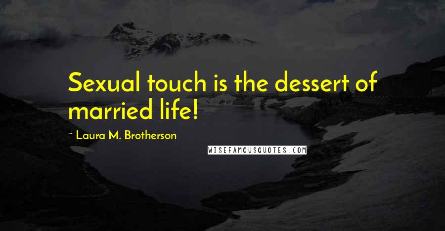 Laura M. Brotherson quotes: Sexual touch is the dessert of married life! Laura M. Brotherson quotes: Sexual touch is the dessert of married life!