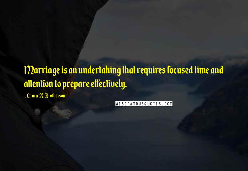 Laura M. Brotherson quotes: Marriage is an undertaking that requires focused time and attention to prepare effectively.