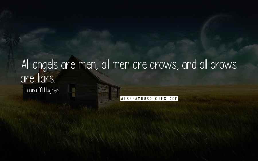 Laura M Hughes quotes: All angels are men, all men are crows, and all crows are liars.