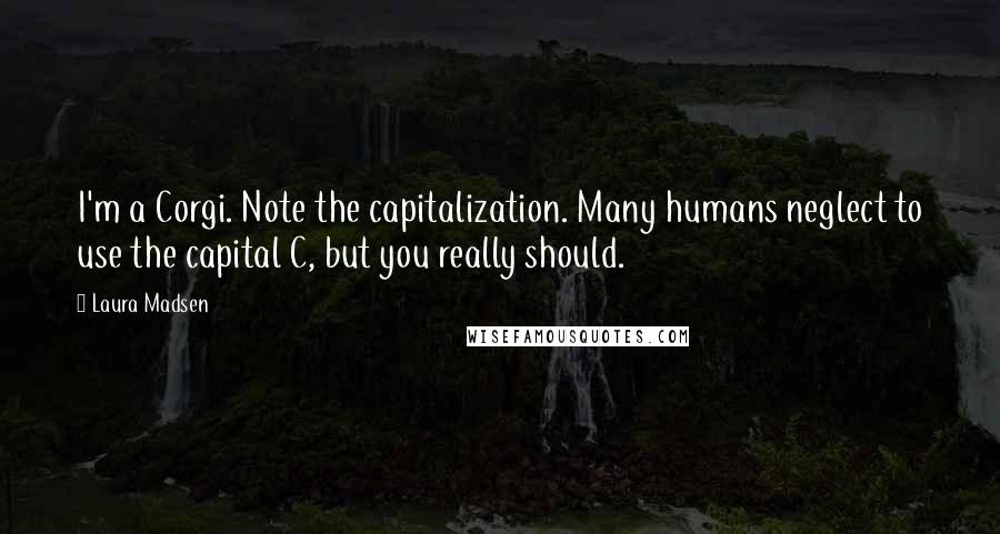 Laura Madsen quotes: I'm a Corgi. Note the capitalization. Many humans neglect to use the capital C, but you really should.