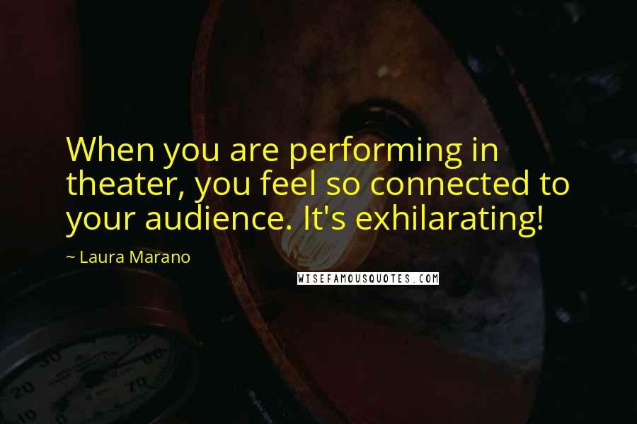 Laura Marano quotes: When you are performing in theater, you feel so connected to your audience. It's exhilarating!