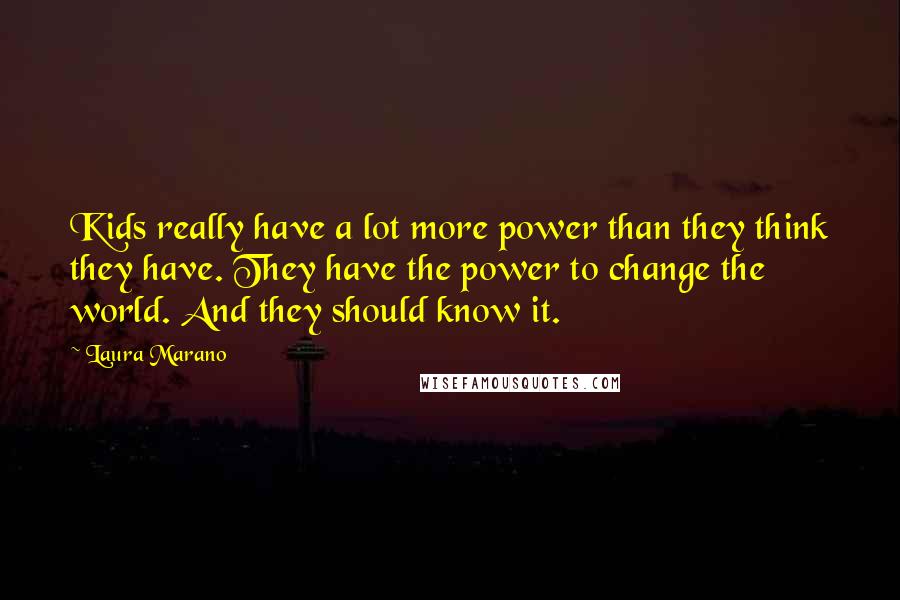 Laura Marano quotes: Kids really have a lot more power than they think they have. They have the power to change the world. And they should know it.