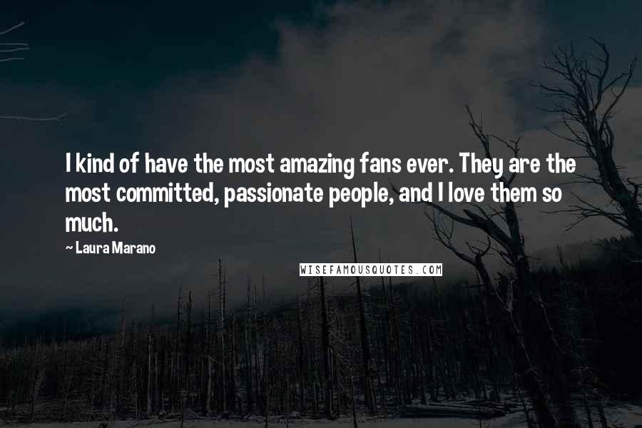Laura Marano quotes: I kind of have the most amazing fans ever. They are the most committed, passionate people, and I love them so much.