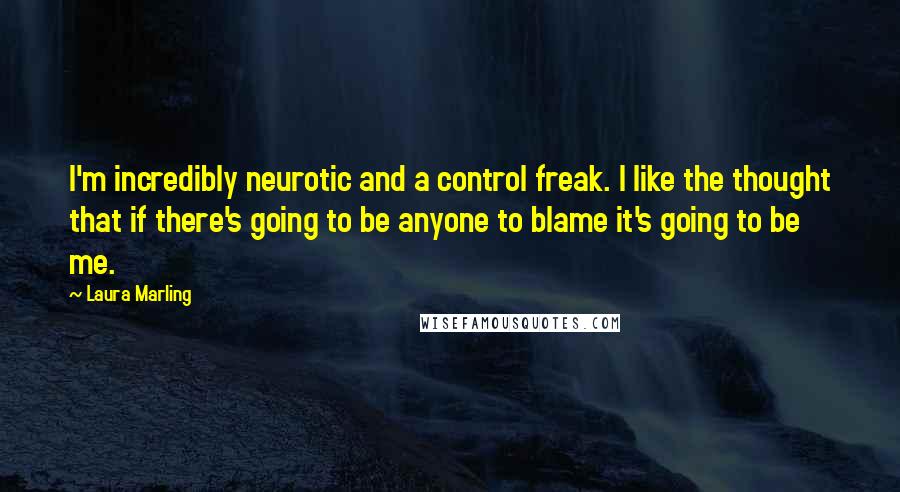 Laura Marling quotes: I'm incredibly neurotic and a control freak. I like the thought that if there's going to be anyone to blame it's going to be me. Laura Marling quotes: I'm incredibly neurotic and a control freak. I like the thought that if there's going to be anyone to blame it's going to be me.