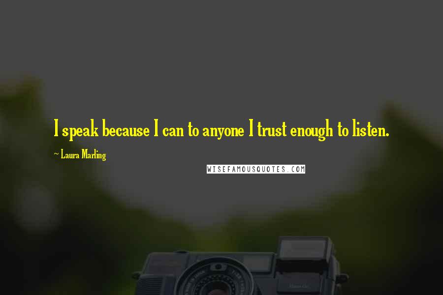 Laura Marling quotes: I speak because I can to anyone I trust enough to listen.