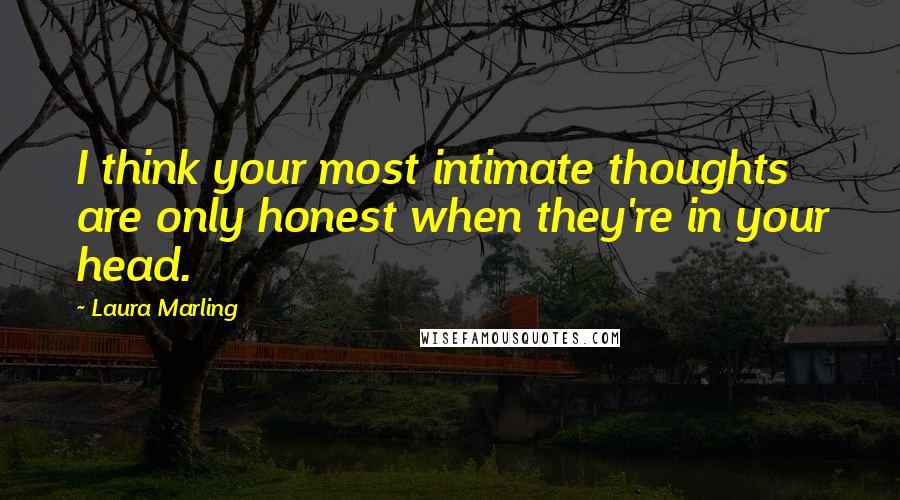 Laura Marling quotes: I think your most intimate thoughts are only honest when they're in your head.