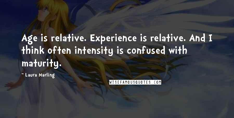 Laura Marling quotes: Age is relative. Experience is relative. And I think often intensity is confused with maturity.