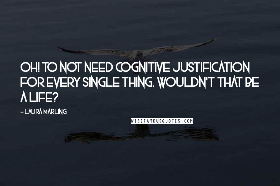 Laura Marling quotes: Oh! To not need cognitive justification for every single thing. Wouldn't that be a life?