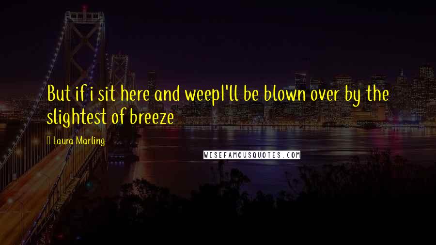 Laura Marling quotes: But if i sit here and weepI'll be blown over by the slightest of breeze