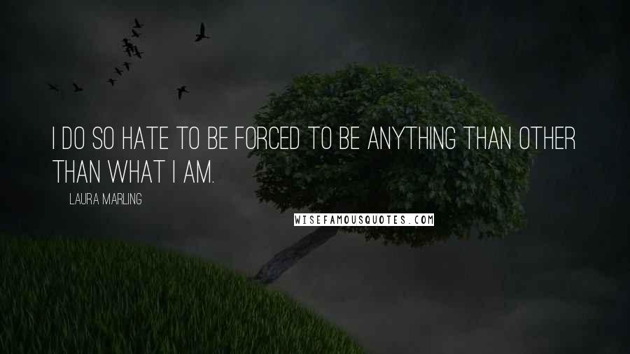 Laura Marling quotes: I do so hate to be forced to be anything than other than what I am.