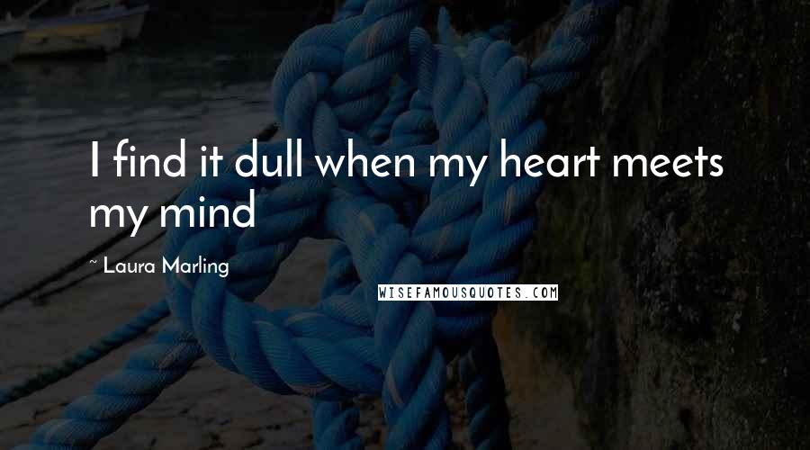 Laura Marling quotes: I find it dull when my heart meets my mind