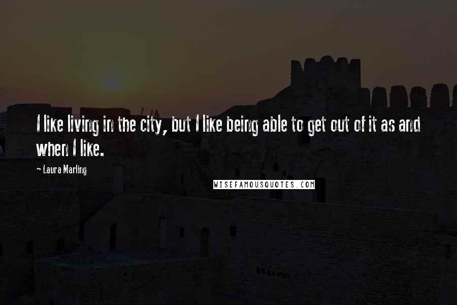 Laura Marling quotes: I like living in the city, but I like being able to get out of it as and when I like.