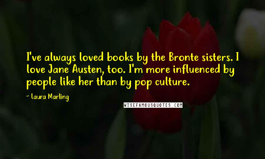 Laura Marling quotes: I've always loved books by the Bronte sisters. I love Jane Austen, too. I'm more influenced by people like her than by pop culture. Laura Marling quotes: I've always loved books by the Bronte sisters. I love Jane Austen, too. I'm more influenced by people like her than by pop culture.