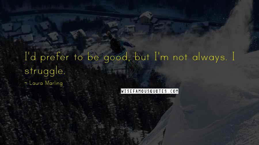 Laura Marling quotes: I'd prefer to be good, but I'm not always. I struggle.