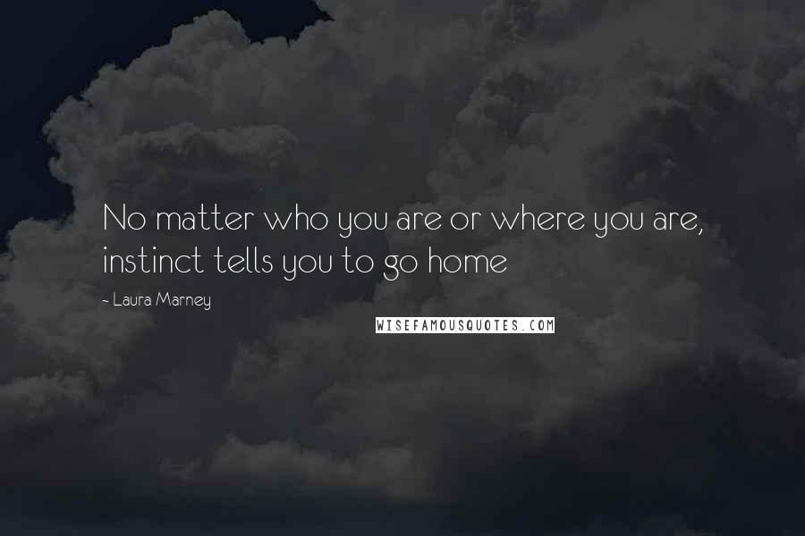 Laura Marney quotes: No matter who you are or where you are, instinct tells you to go home