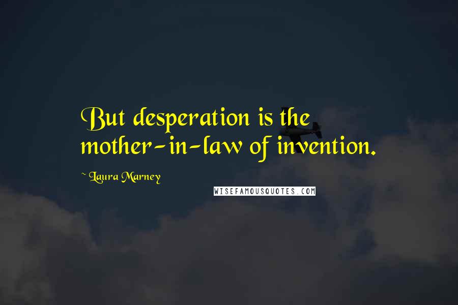 Laura Marney quotes: But desperation is the mother-in-law of invention.