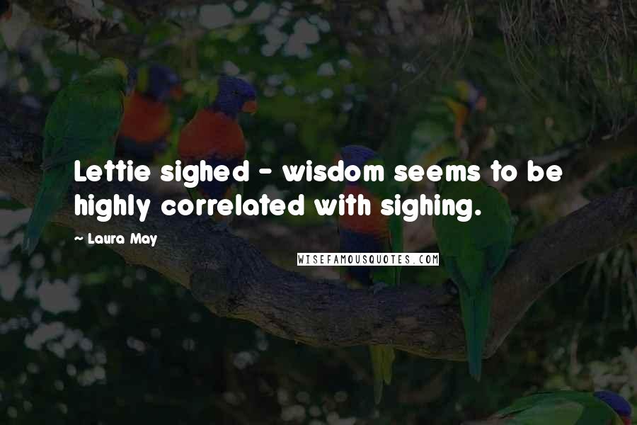 Laura May quotes: Lettie sighed - wisdom seems to be highly correlated with sighing.