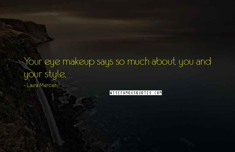 Laura Mercier quotes: Your eye makeup says so much about you and your style.