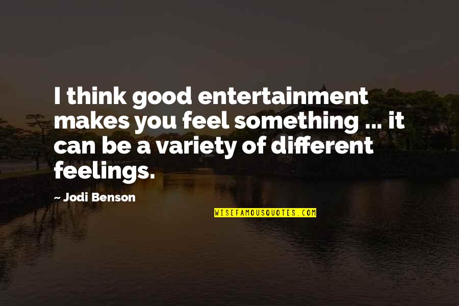 Laura Michaels Quotes By Jodi Benson: I think good entertainment makes you feel something Laura Michaels Quotes By Jodi Benson: I think good entertainment makes you feel something