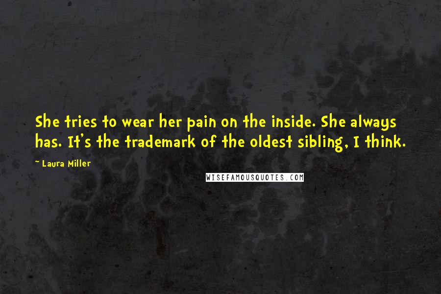 Laura Miller quotes: She tries to wear her pain on the inside. She always has. It's the trademark of the oldest sibling, I think. Laura Miller quotes: She tries to wear her pain on the inside. She always has. It's the trademark of the oldest sibling, I think.